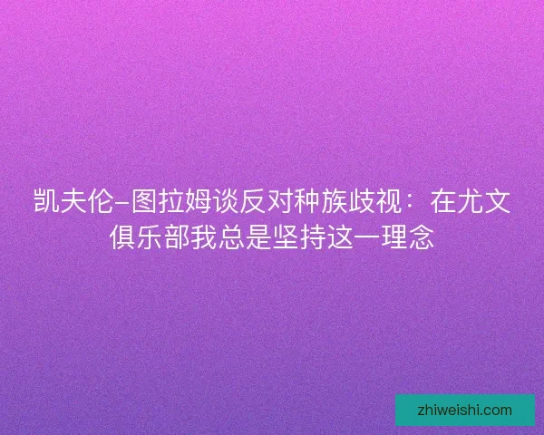 凯夫伦-图拉姆谈反对种族歧视：在尤文俱乐部我总是坚持这一理念