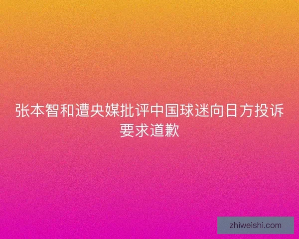 张本智和遭央媒批评中国球迷向日方投诉要求道歉